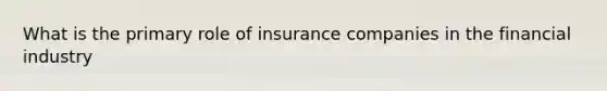 What is the primary role of insurance companies in the financial industry