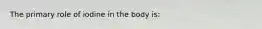 The primary role of iodine in the body is: