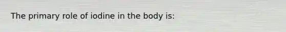 The primary role of iodine in the body is: