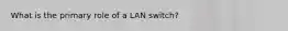 What is the primary role of a LAN switch?