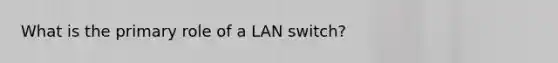 What is the primary role of a LAN switch?