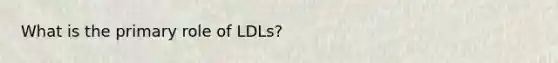 What is the primary role of LDLs?