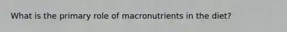 What is the primary role of macronutrients in the diet?