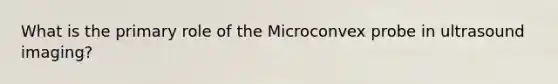 What is the primary role of the Microconvex probe in ultrasound imaging?