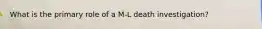 What is the primary role of a M-L death investigation?