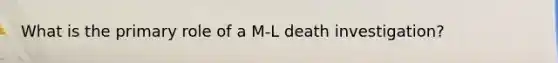 What is the primary role of a M-L death investigation?