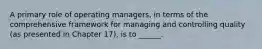 A primary role of operating managers, in terms of the comprehensive framework for managing and controlling quality (as presented in Chapter 17), is to ______.