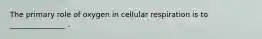 The primary role of oxygen in cellular respiration is to _______________ .