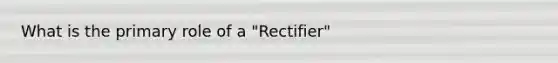 What is the primary role of a "Rectifier"