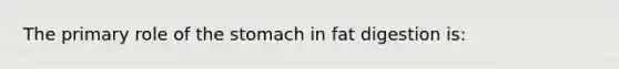 The primary role of the stomach in fat digestion is: