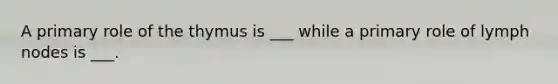 A primary role of the thymus is ___ while a primary role of lymph nodes is ___.