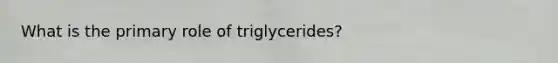 What is the primary role of triglycerides?