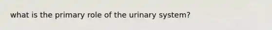 what is the primary role of the urinary system?