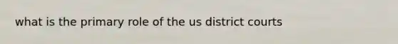 what is the primary role of the us district courts
