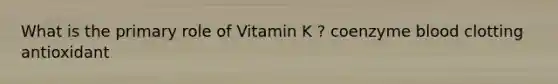 What is the primary role of Vitamin K ? coenzyme blood clotting antioxidant