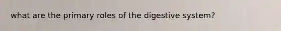 what are the primary roles of the digestive system?