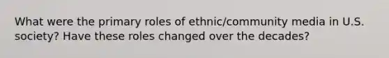 What were the primary roles of ethnic/community media in U.S. society? Have these roles changed over the decades?