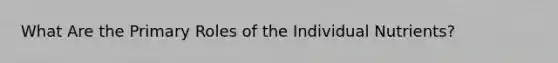 What Are the Primary Roles of the Individual Nutrients?