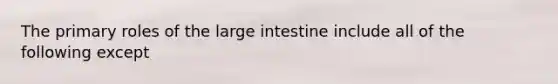 The primary roles of the large intestine include all of the following except