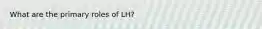What are the primary roles of LH?