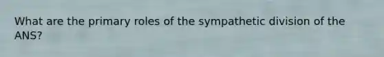 What are the primary roles of the sympathetic division of the ANS?