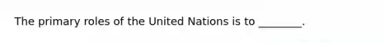 The primary roles of the United Nations is to ________.