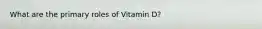 What are the primary roles of Vitamin D?