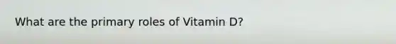 What are the primary roles of Vitamin D?