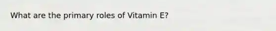 What are the primary roles of Vitamin E?