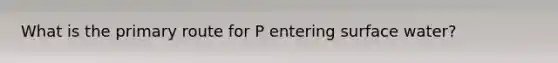 What is the primary route for P entering surface water?