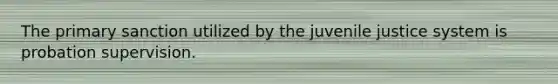 The primary sanction utilized by the juvenile justice system is probation supervision.