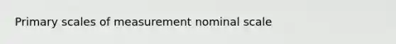 Primary scales of measurement nominal scale