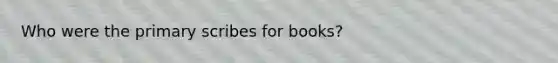 Who were the primary scribes for books?