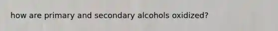 how are primary and secondary alcohols oxidized?