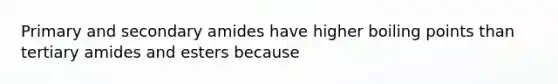 Primary and secondary amides have higher boiling points than tertiary amides and esters because