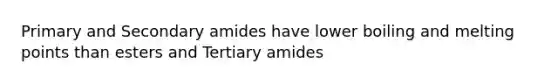 Primary and Secondary amides have lower boiling and melting points than esters and Tertiary amides