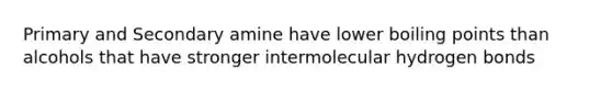 Primary and Secondary amine have lower boiling points than alcohols that have stronger intermolecular hydrogen bonds