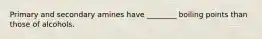 Primary and secondary amines have ________ boiling points than those of alcohols.