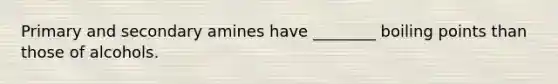 Primary and secondary amines have ________ boiling points than those of alcohols.