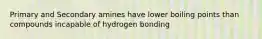 Primary and Secondary amines have lower boiling points than compounds incapable of hydrogen bonding