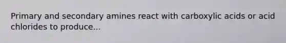 Primary and secondary amines react with carboxylic acids or acid chlorides to produce...