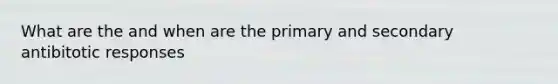 What are the and when are the primary and secondary antibitotic responses