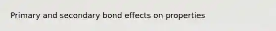 Primary and secondary bond effects on properties