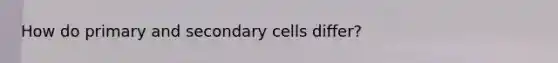 How do primary and secondary cells differ?