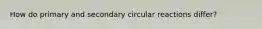 How do primary and secondary circular reactions differ?​