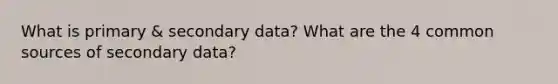 What is primary & secondary data? What are the 4 common sources of secondary data?