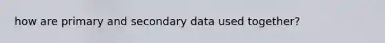 how are primary and secondary data used together?