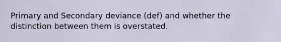 Primary and Secondary deviance (def) and whether the distinction between them is overstated.