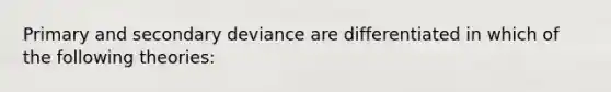 Primary and secondary deviance are differentiated in which of the following theories: