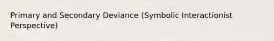 Primary and Secondary Deviance (Symbolic Interactionist Perspective)